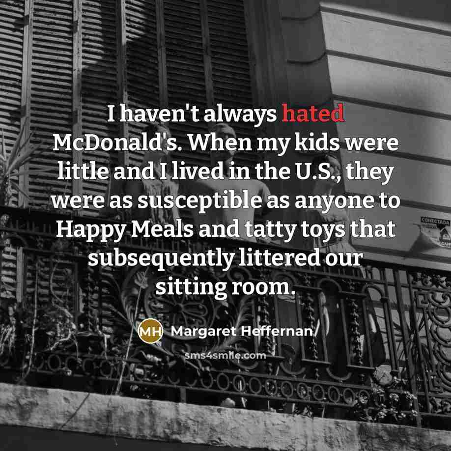 “I haven't always hated McDonald's. When my kids were little…” quote by Margaret Heffernan