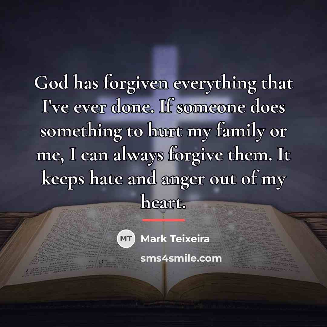 “God has forgiven everything that I've ever done. If someone…” quote by Mark Teixeira