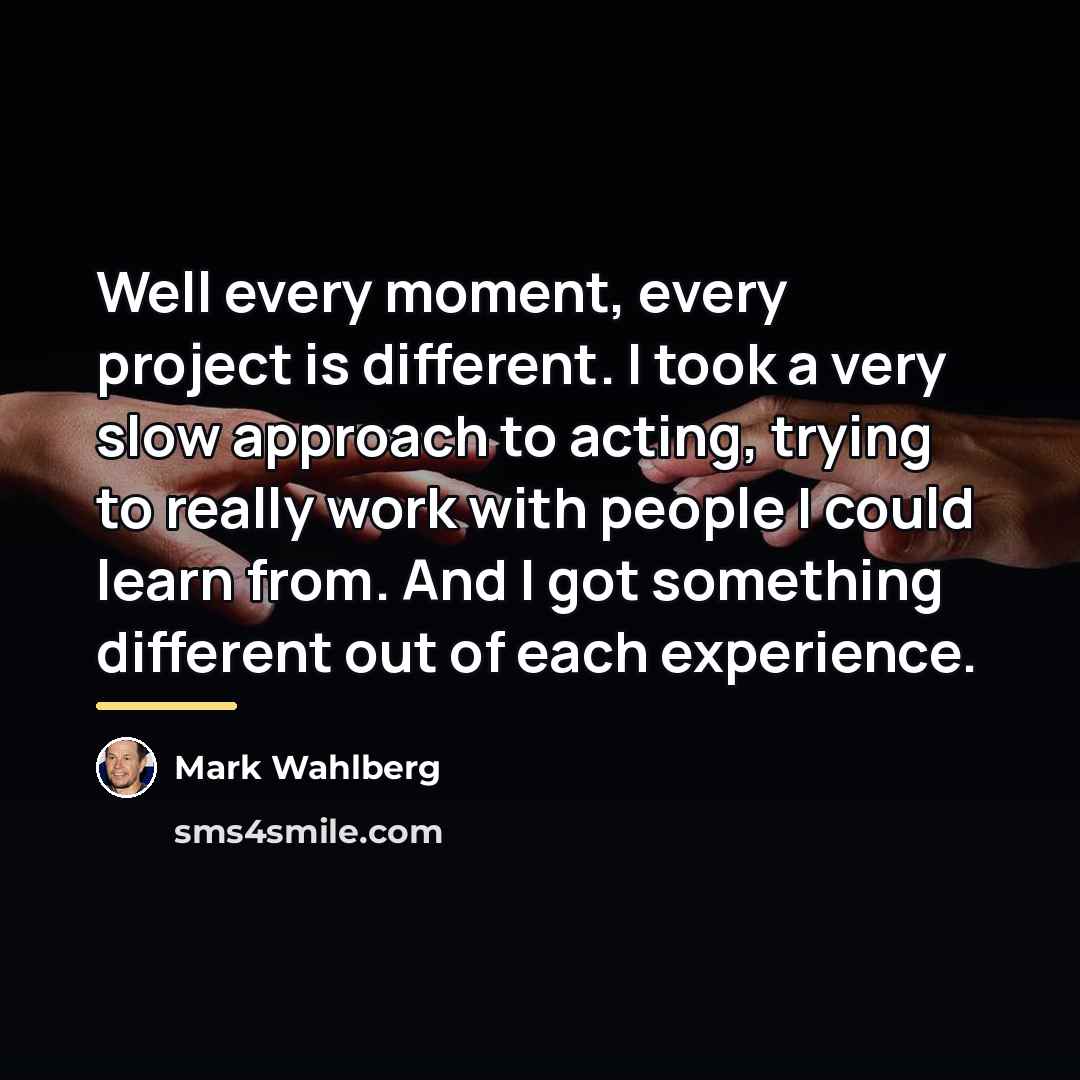 “Well every moment, every project is different. I took a…” quote by Mark Wahlberg