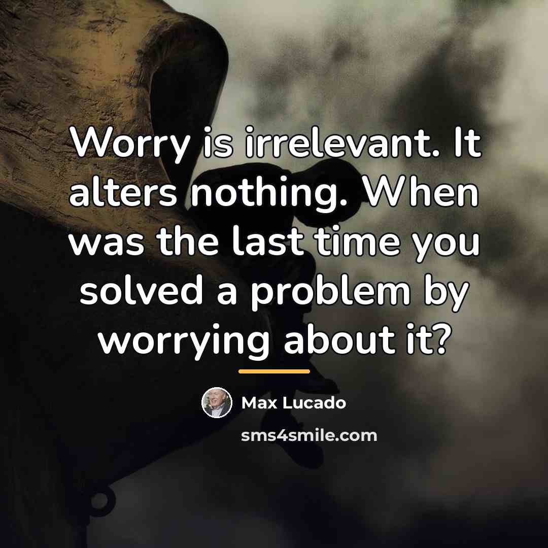 “Worry is irrelevant. It alters nothing. When was the last…” quote by Max Lucado