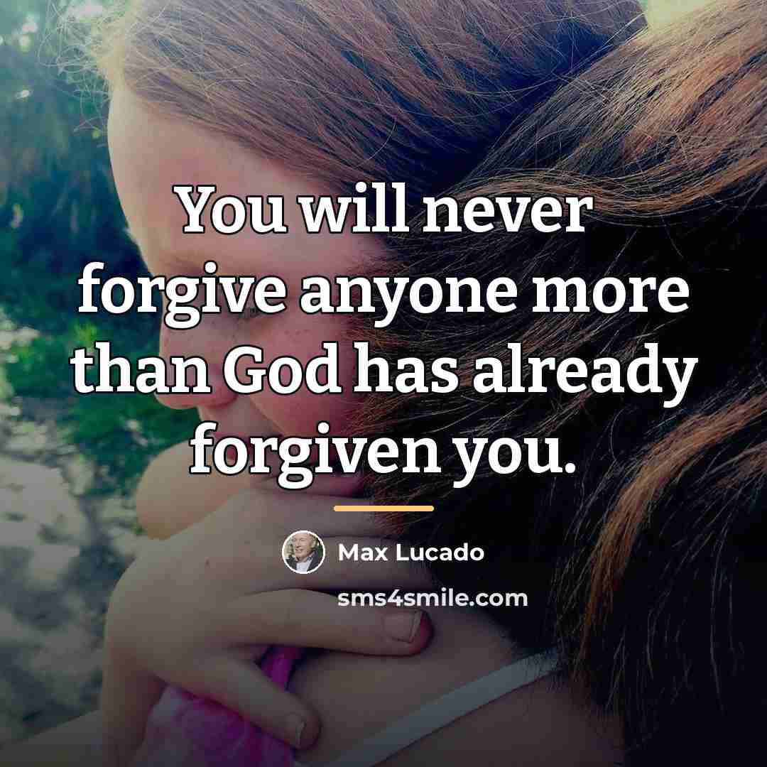 “You will never forgive anyone more than God has already…” quote by Max Lucado
