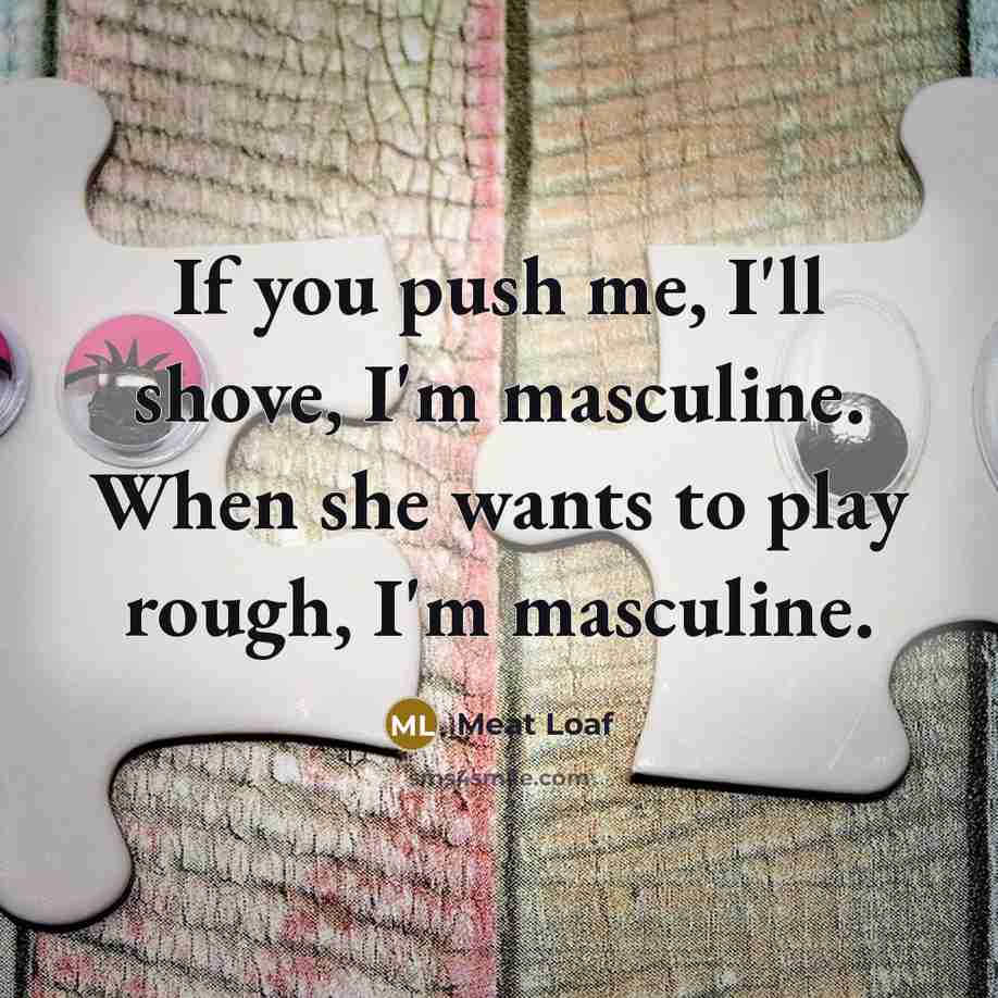 “If you push me, I'll shove, I'm masculine. When she…” quote by Meat Loaf