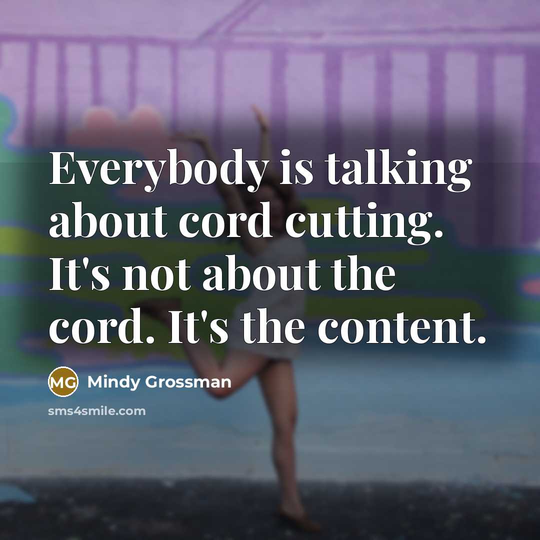“Everybody is talking about cord cutting. It's not about the…” quote by Mindy Grossman