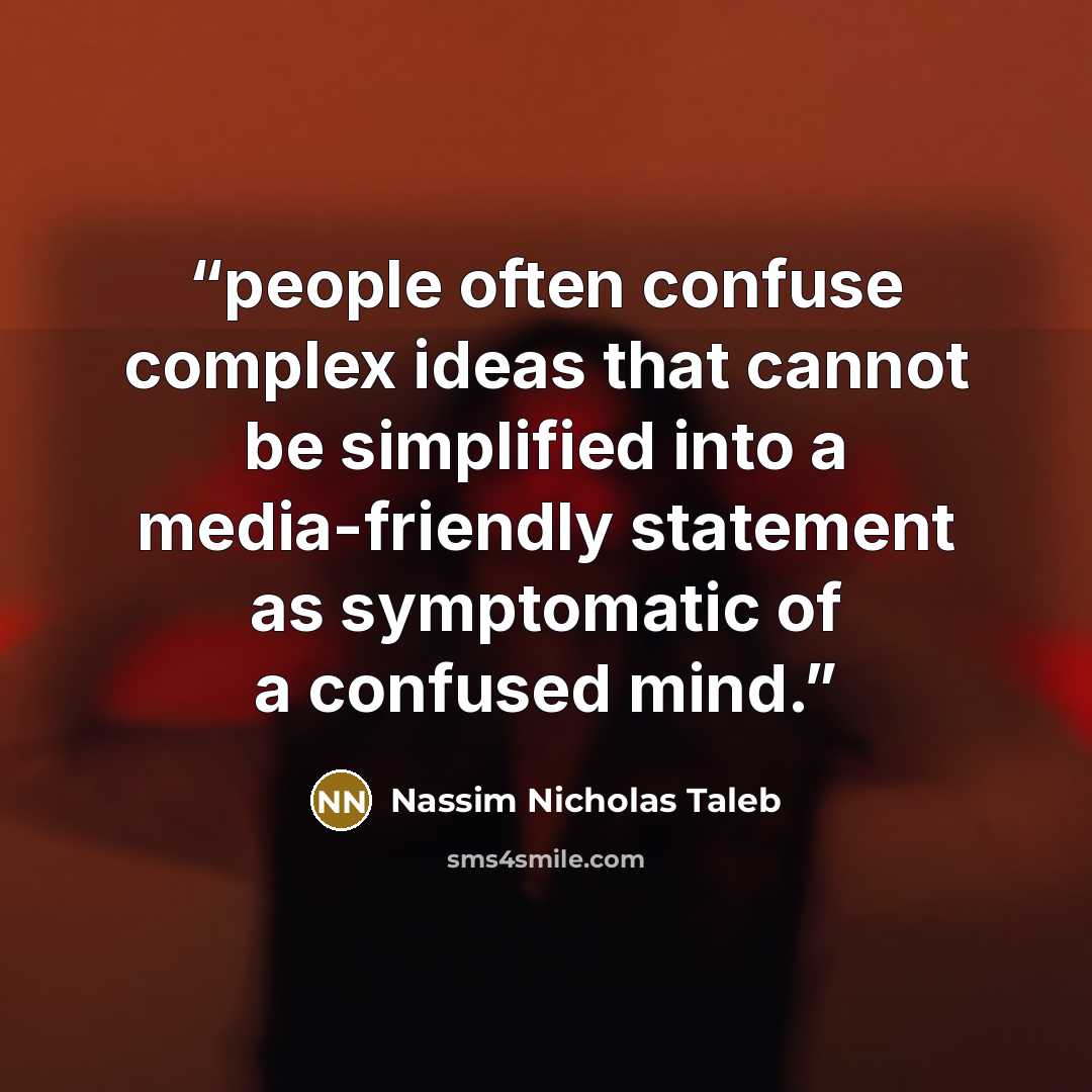 “people often confuse complex ideas that cannot be simplified into a media-friendly statement as symptomatic of a confused mind.” quote by Nassim Nicholas Taleb