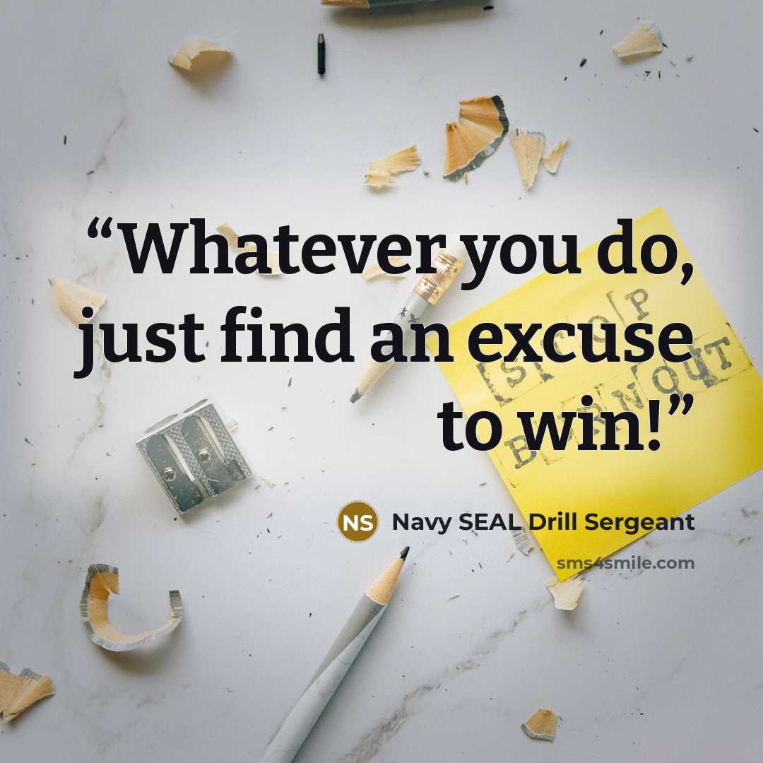 “Whatever you do, just find an excuse to win!” quote by Navy SEAL Drill Sergeant
