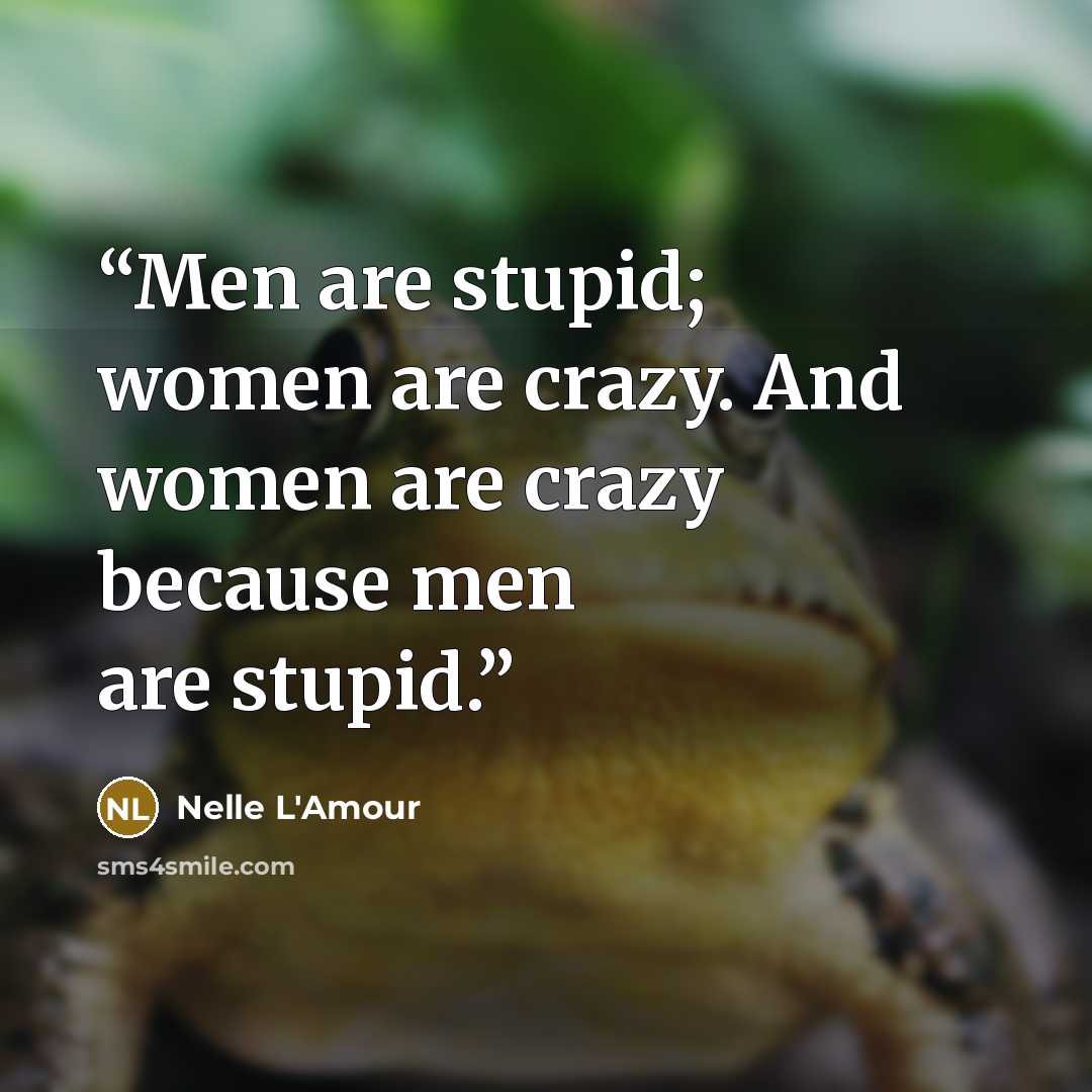 “Men are stupid; women are crazy. And women are crazy because men are stupid.” quote by Nelle L'Amour