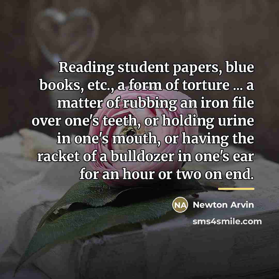 “Reading student papers, blue books, etc., a form of torture…” quote by Newton Arvin