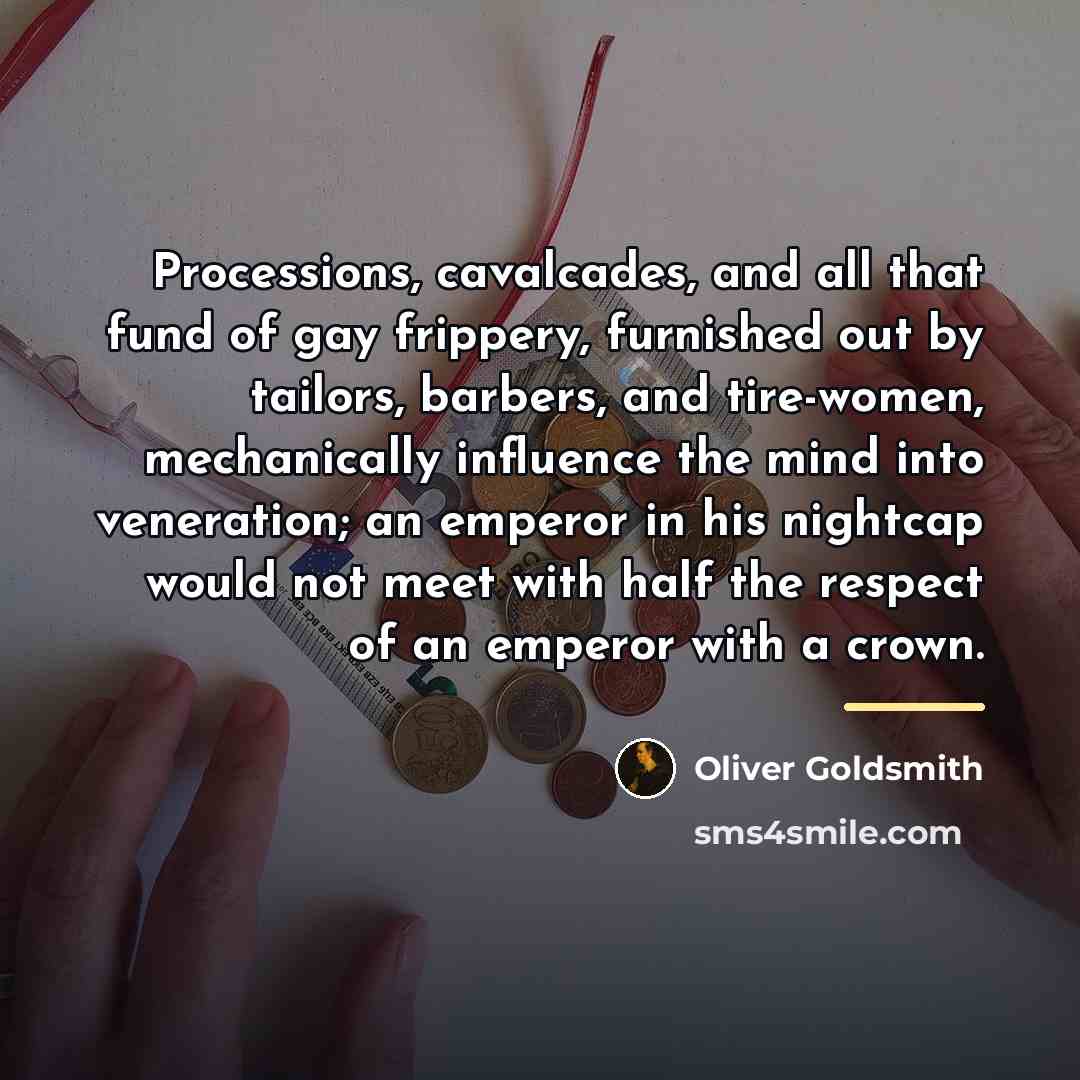 “Processions, cavalcades, and all that fund of gay frippery, furnished…” quote by Oliver Goldsmith