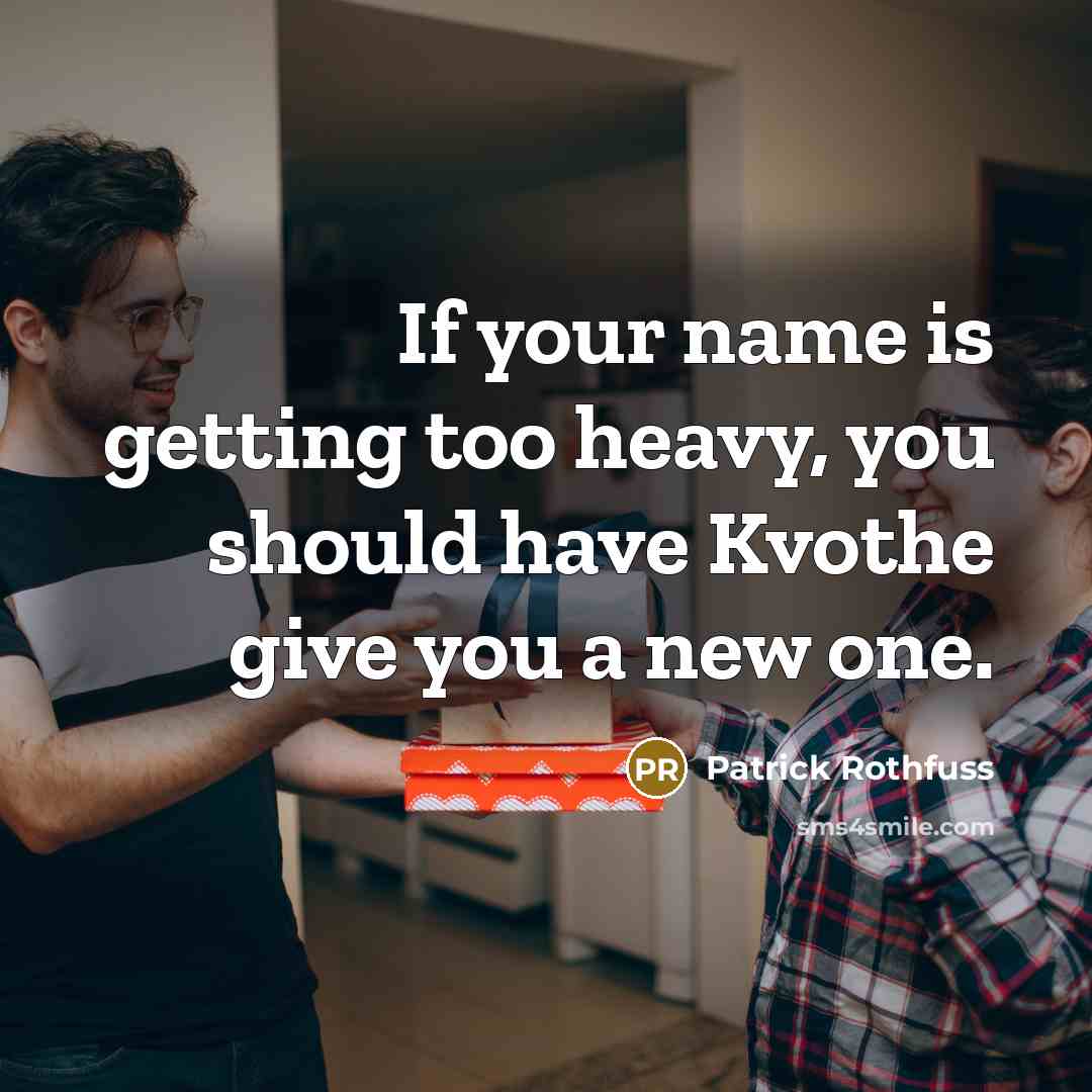 “If your name is getting too heavy, you should have Kvothe give you a new one.” quote by Patrick Rothfuss