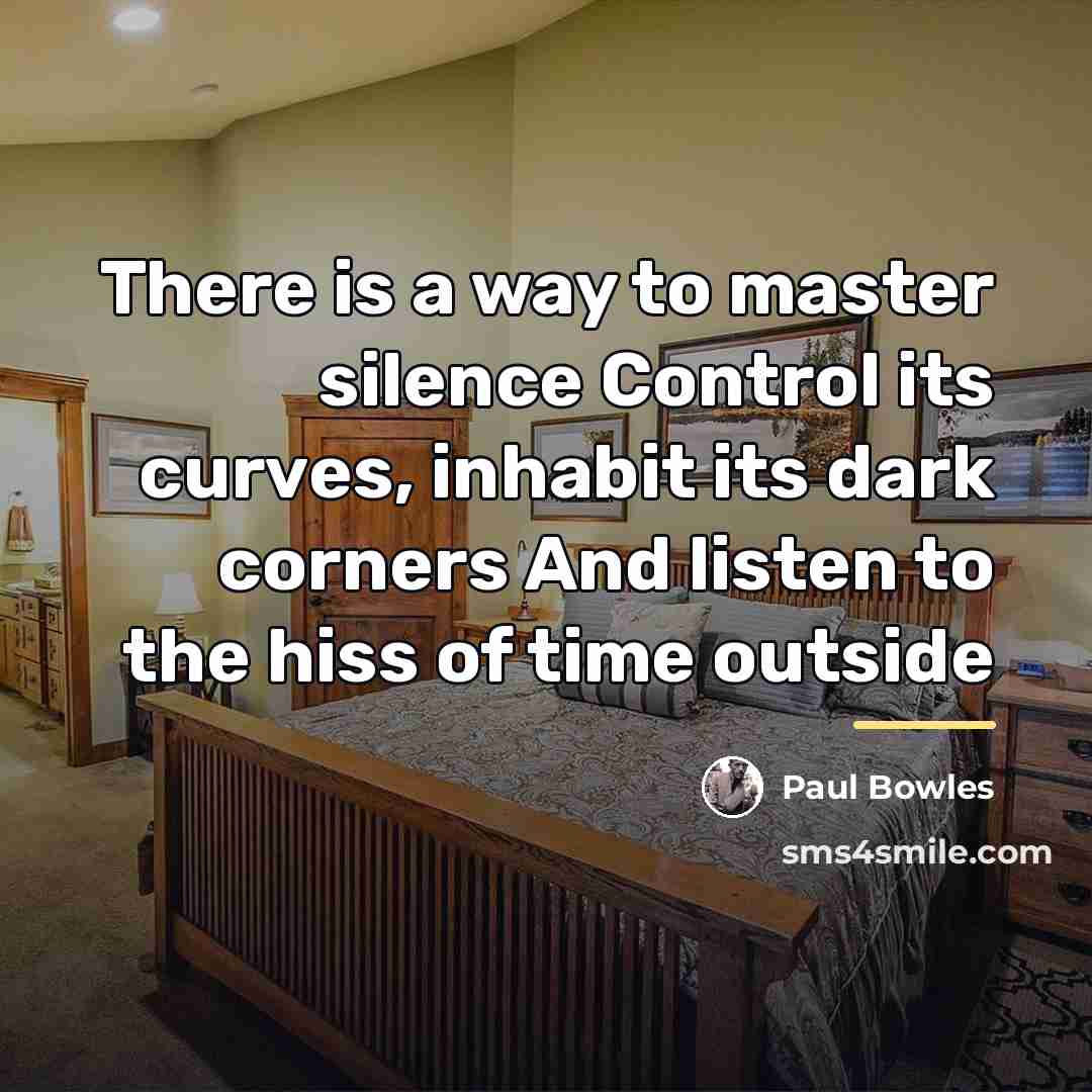 “There is a way to master silence Control its curves,…” quote by Paul Bowles