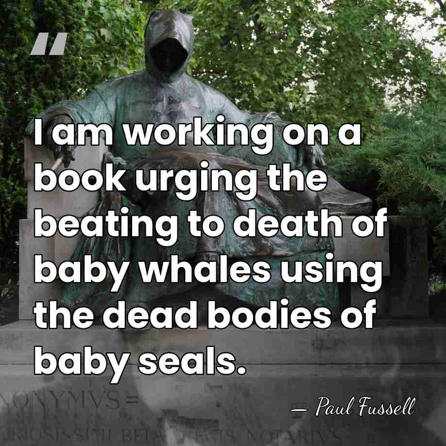 I am working on a book urging the beating to death of&hellip; - Paul Fussell