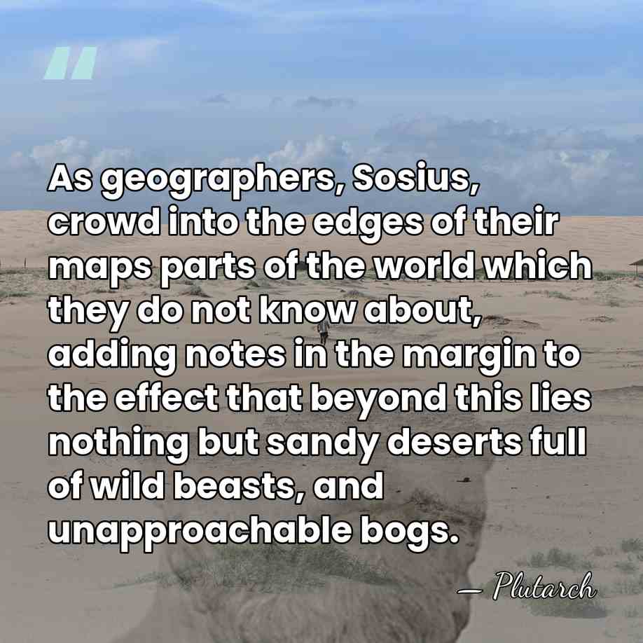 As geographers, Sosius, crowd into the edges of their maps parts of&hellip; - Plutarch