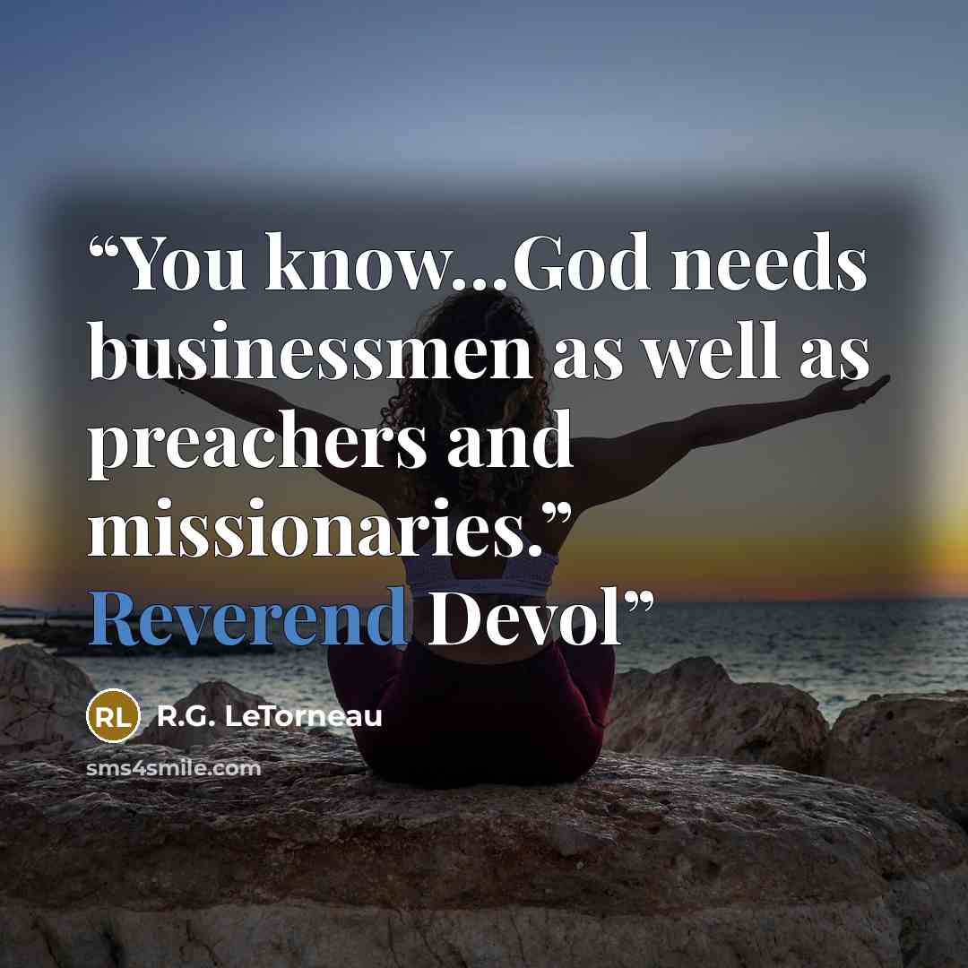 “You know…God needs businessmen as well as preachers and missionaries.” Reverend Devol” quote by R.G. LeTorneau