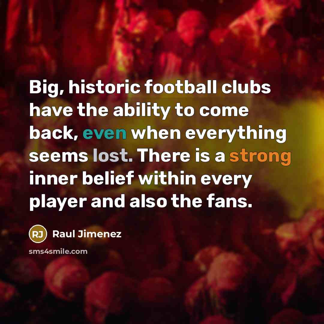 “Big, historic football clubs have the ability to come back,…” quote by Raul Jimenez