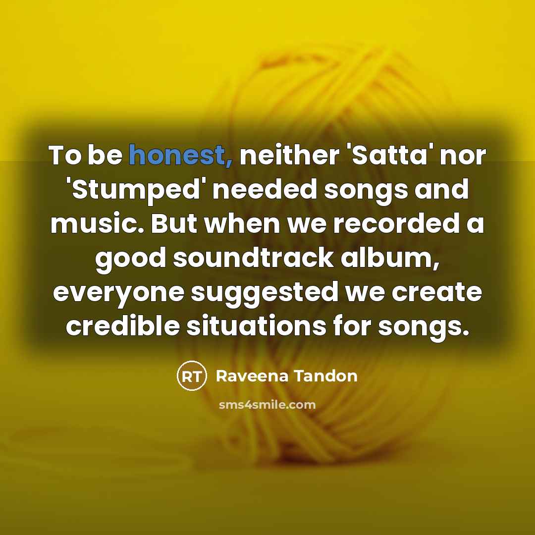 “To be honest, neither 'Satta' nor 'Stumped' needed songs and…” quote by Raveena Tandon