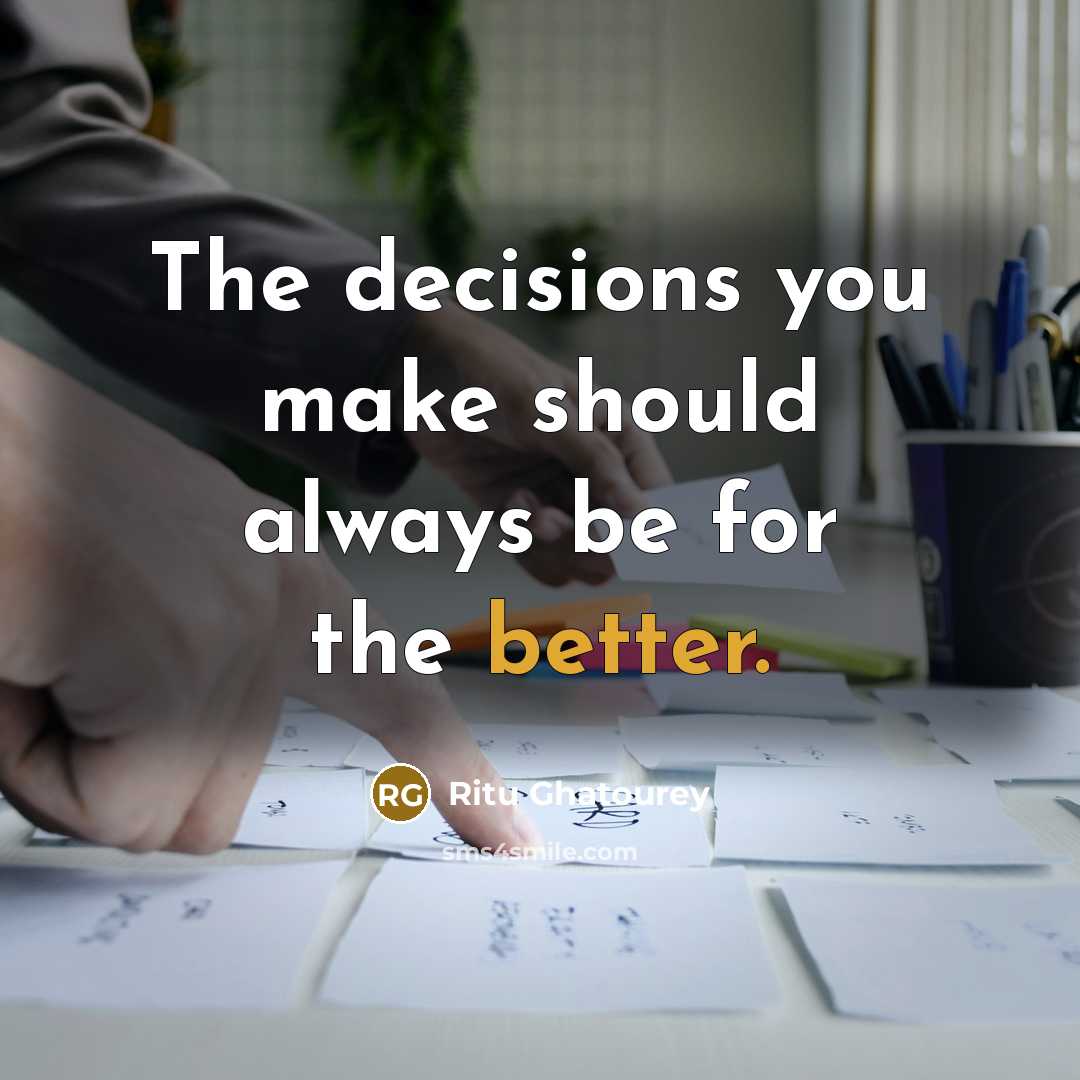 “The decisions you make should always be for the better.” quote by Ritu Ghatourey