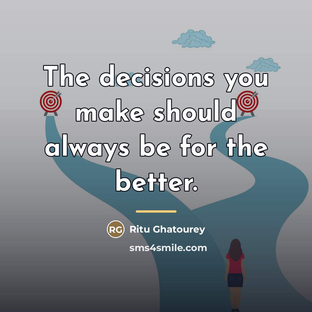 “The decisions you make should always be for the better.…” quote by Ritu Ghatourey