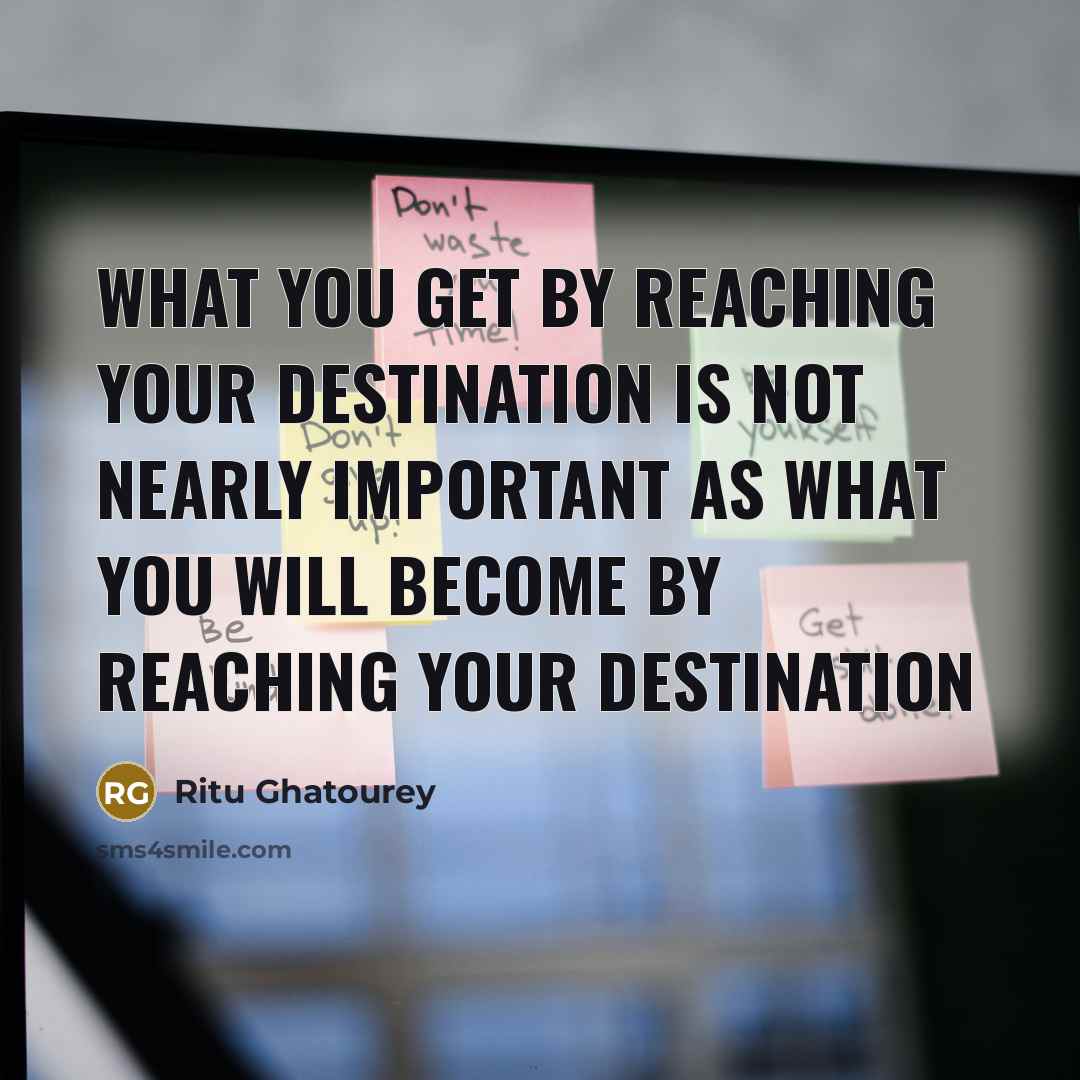 “What you get by reaching your destination is not nearly important as what you will become by reaching your destination” quote by Ritu Ghatourey