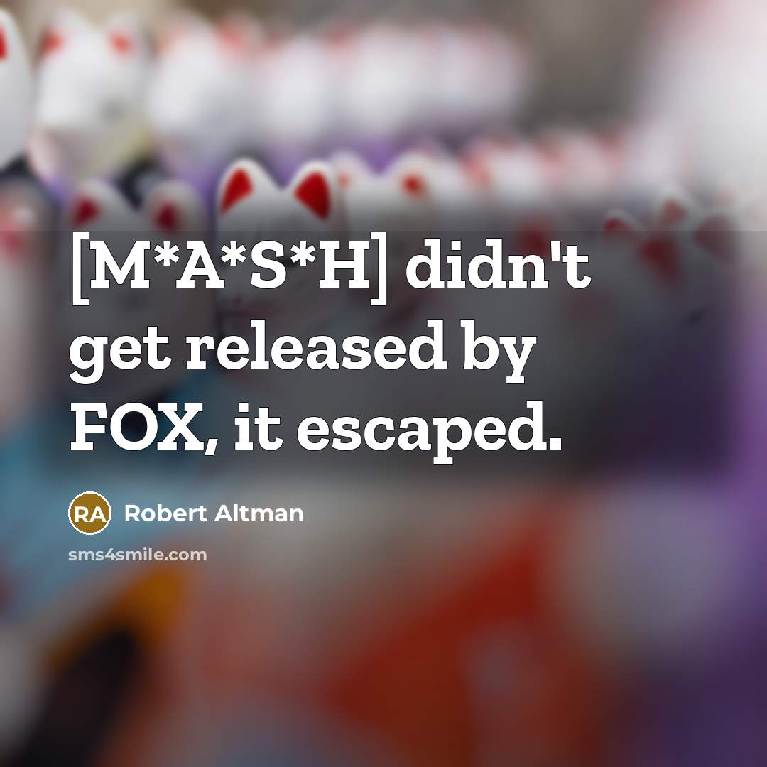 “[M*A*S*H] didn't get released by FOX, it escaped.” quote by Robert Altman