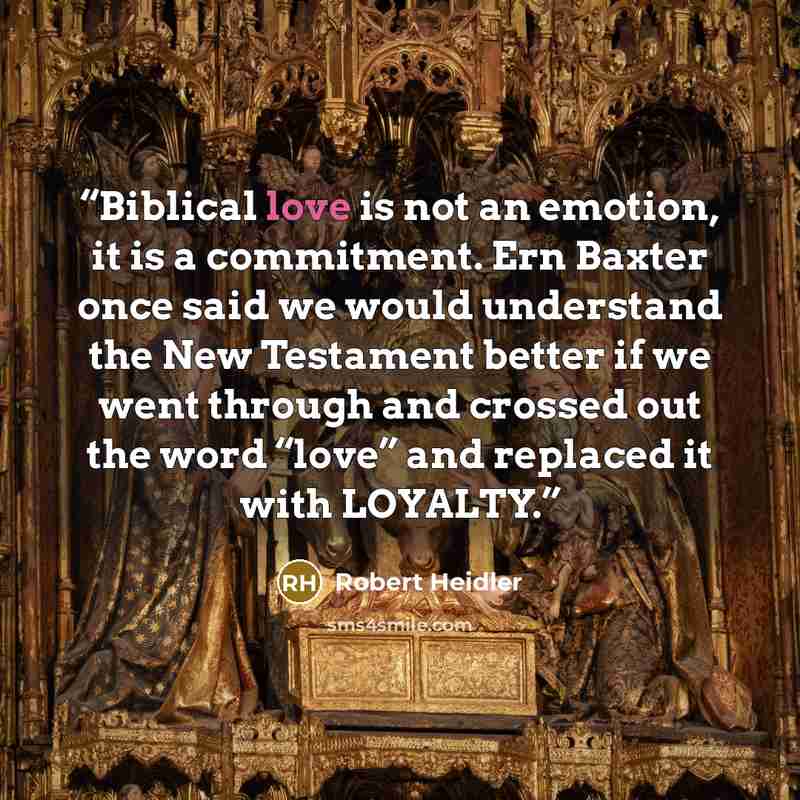 “Biblical love is not an emotion, it is a commitment. Ern Baxter once said we would understand the New Testament better if we went through and crossed out the word “love” and replaced it with LOYALTY.” quote by Robert Heidler
