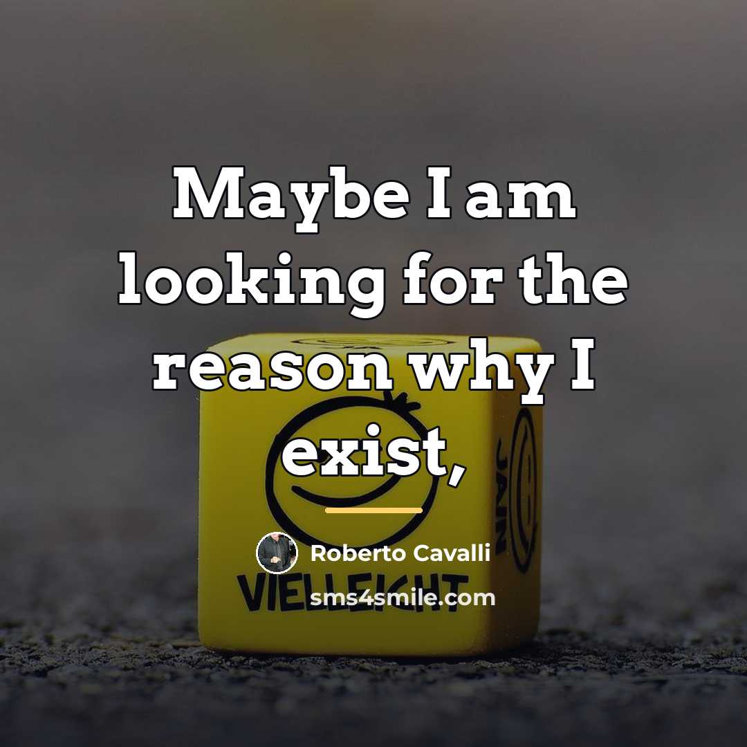 “Maybe I am looking for the reason why I exist,…” quote by Roberto Cavalli