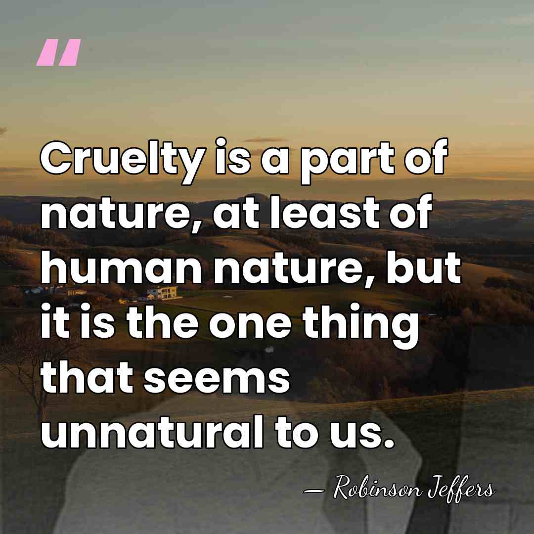 Cruelty is a part of nature, at least of human nature, but&hellip; - Robinson Jeffers