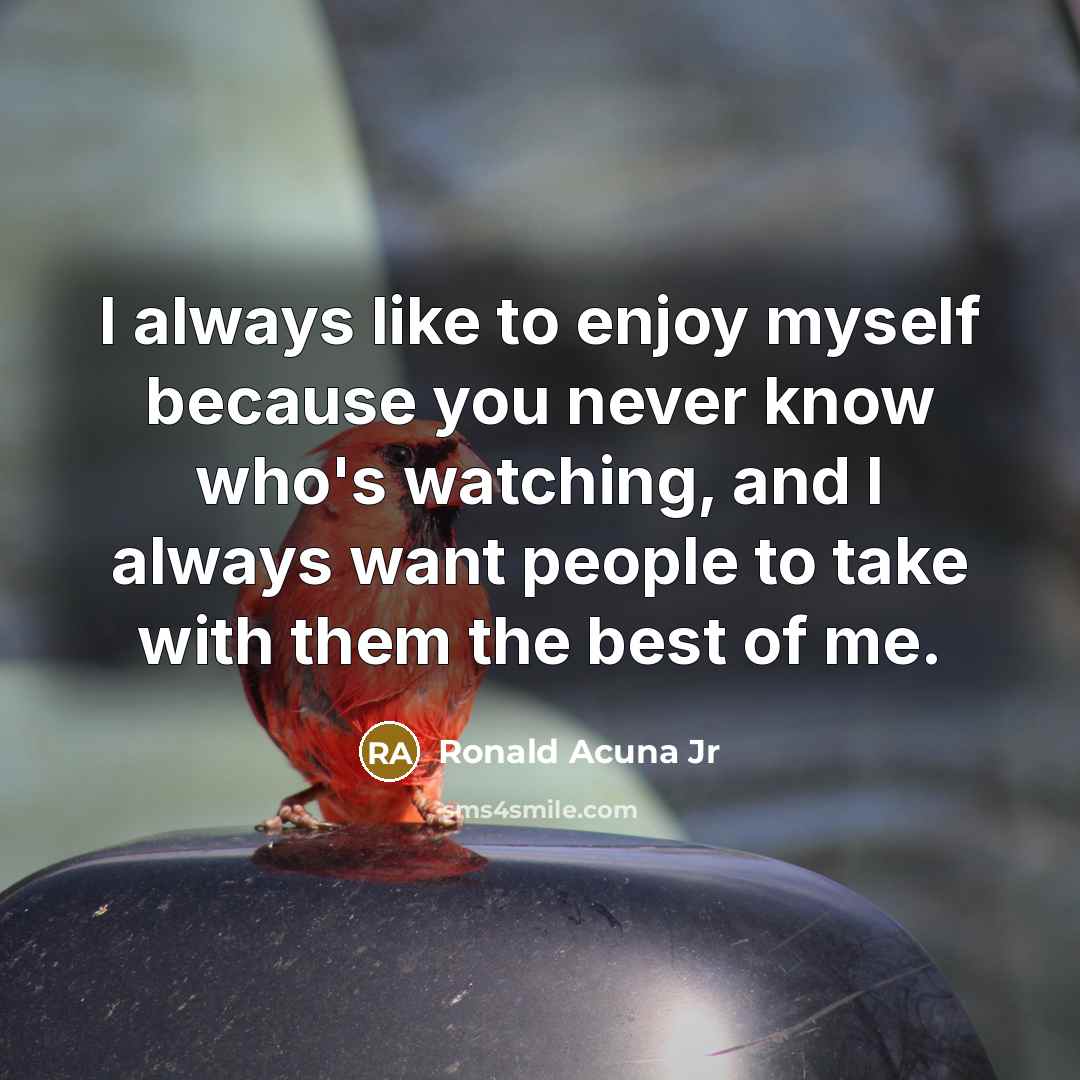 “I always like to enjoy myself because you never know…” quote by Ronald Acuna Jr