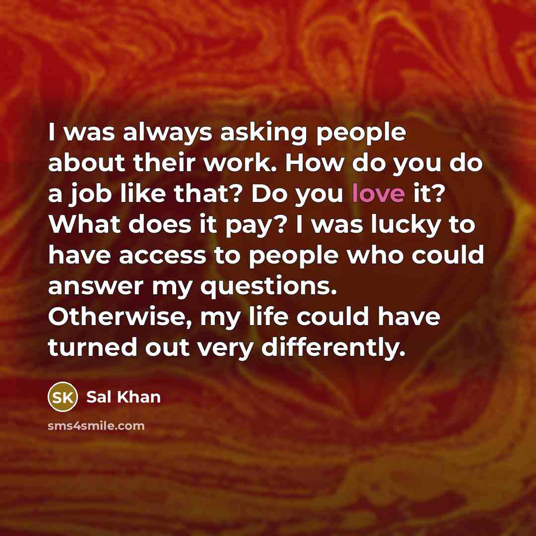 “I was always asking people about their work. How do…” quote by Sal Khan