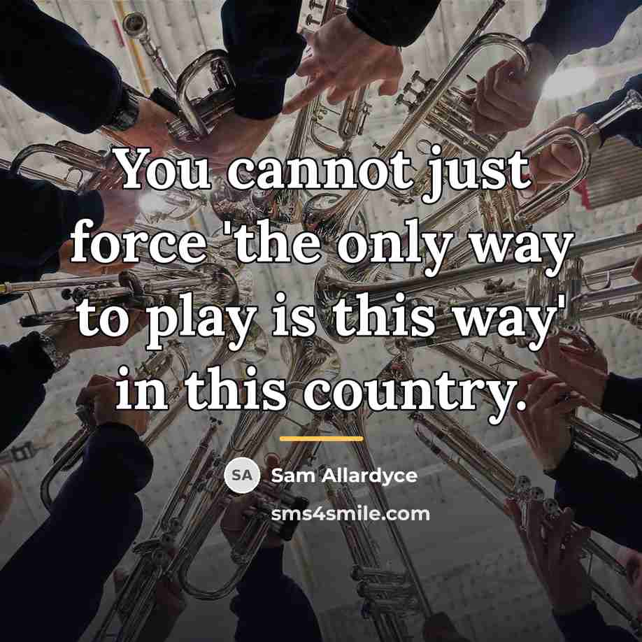 “You cannot just force 'the only way to play is…” quote by Sam Allardyce