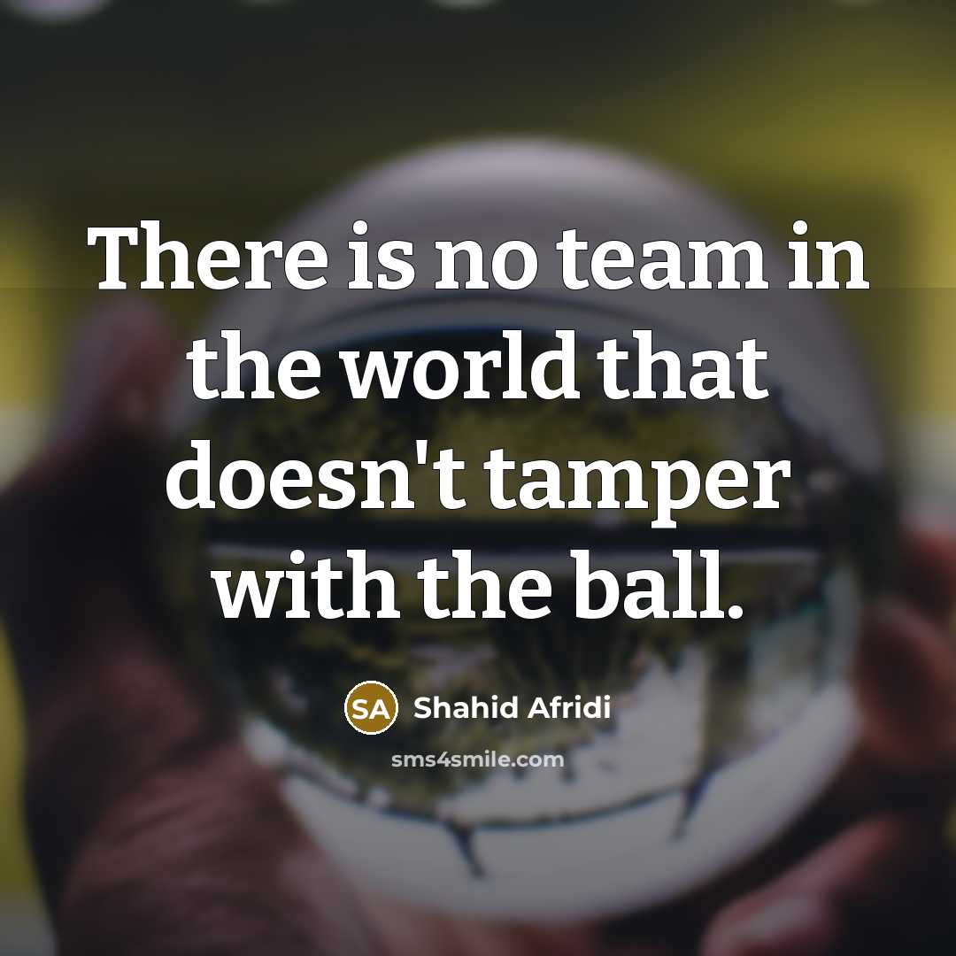 “There is no team in the world that doesn't tamper…” quote by Shahid Afridi