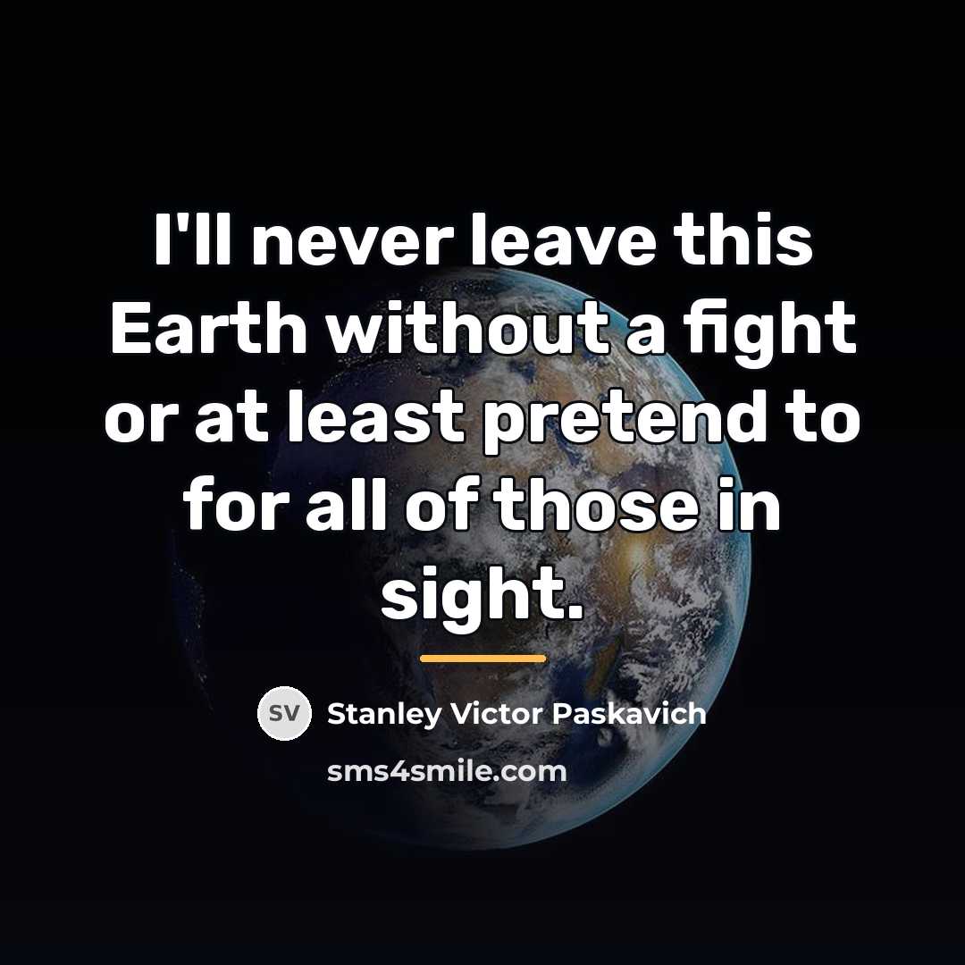 “I'll never leave this Earth without a fight or at…” quote by Stanley Victor Paskavich