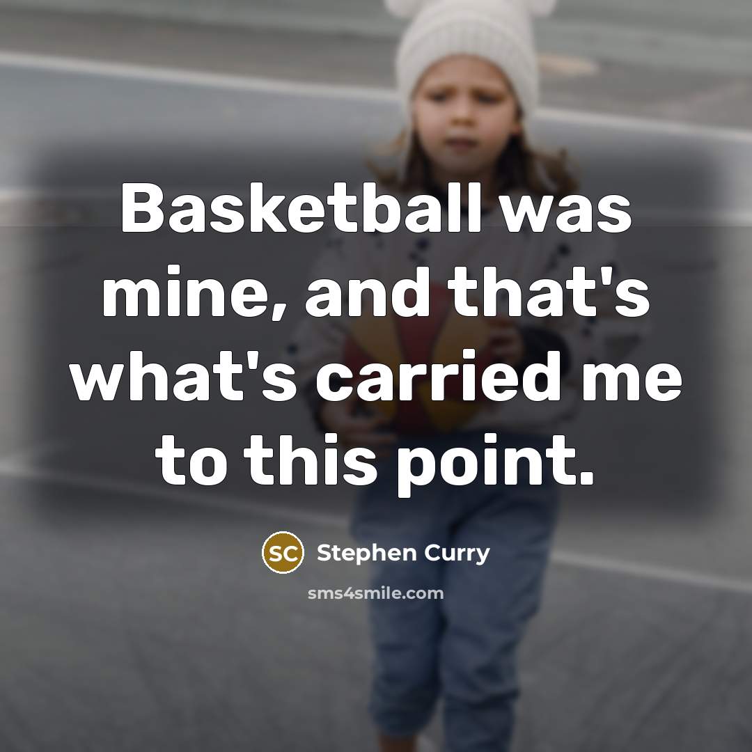 “Basketball was mine, and that's what's carried me to this…” quote by Stephen Curry