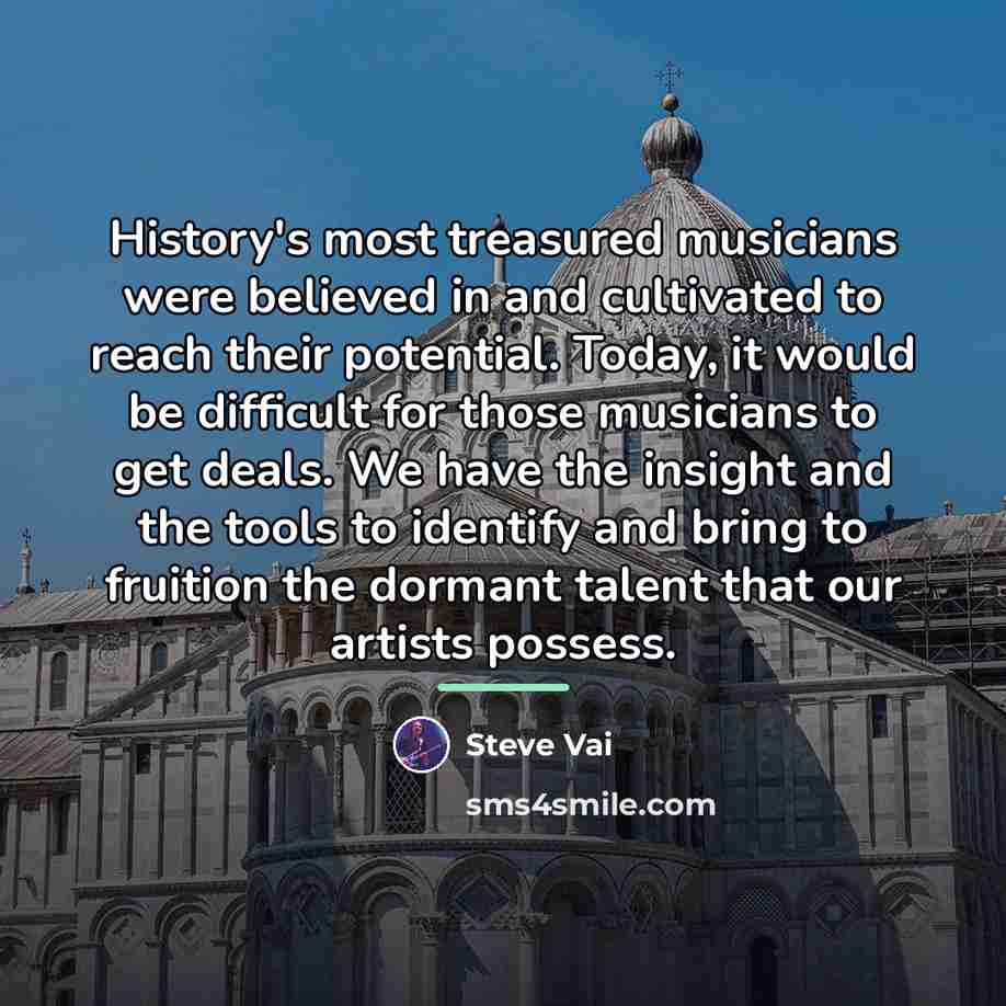 “History's most treasured musicians were believed in and cultivated to…” quote by Steve Vai