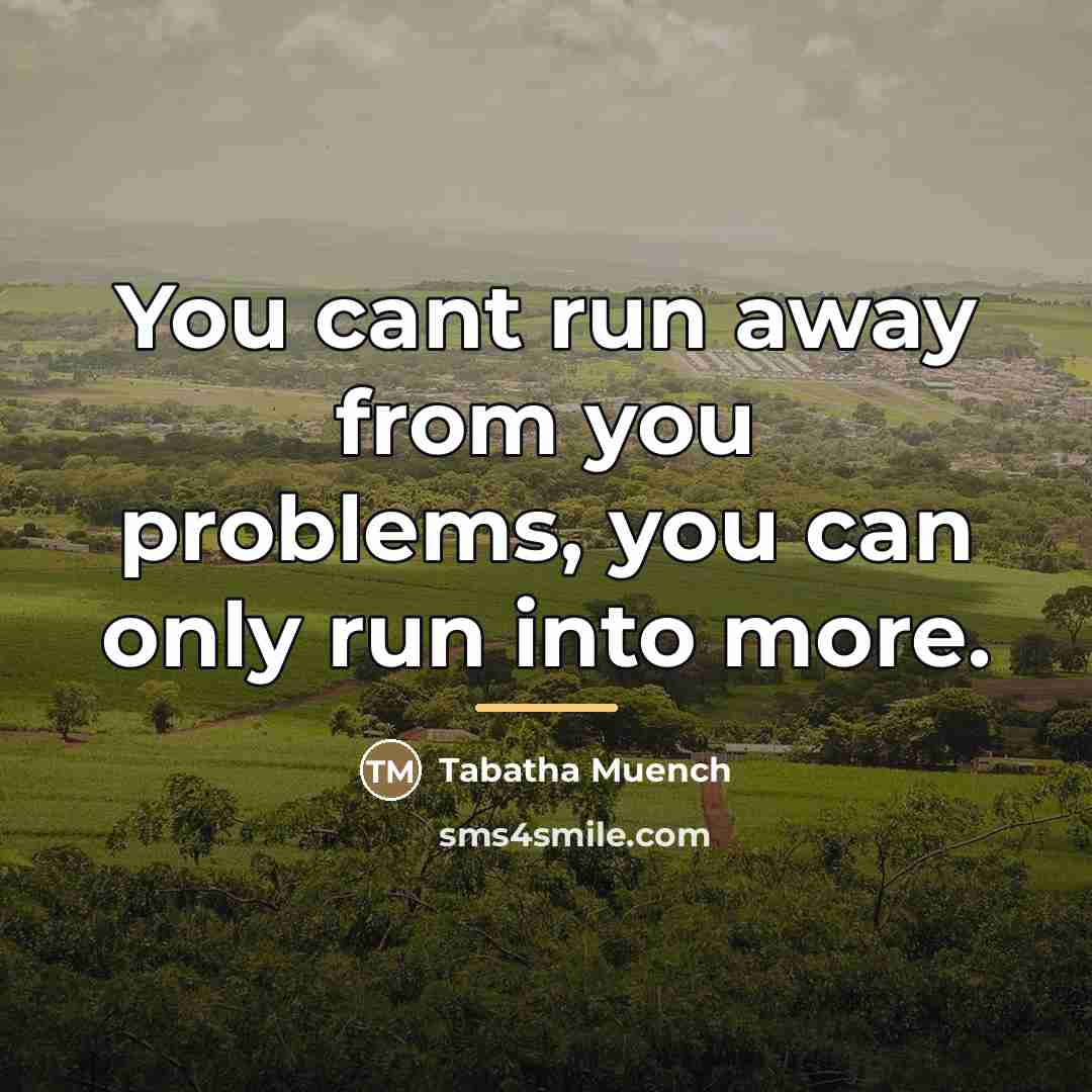 “You cant run away from you problems, you can only…” quote by Tabatha Muench