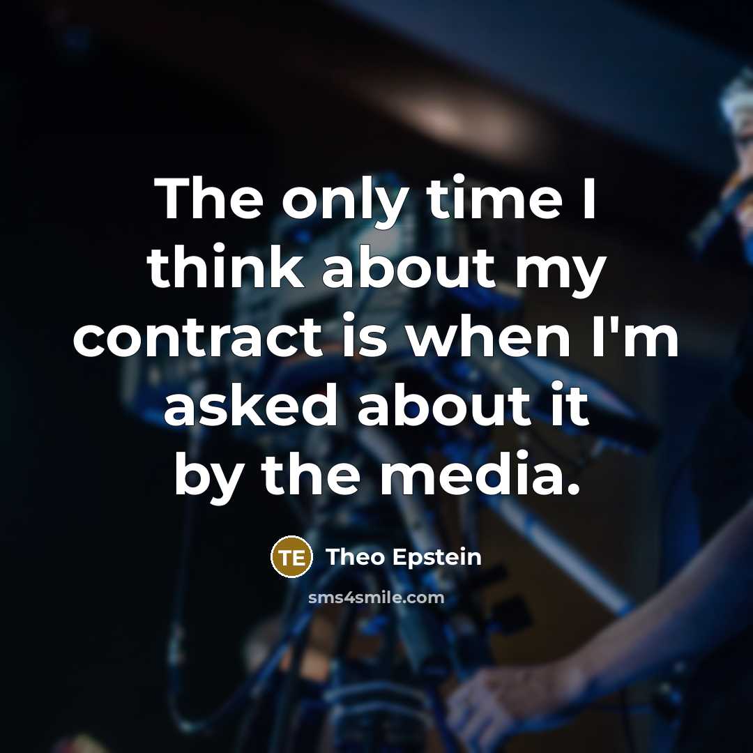 “The only time I think about my contract is when…” quote by Theo Epstein