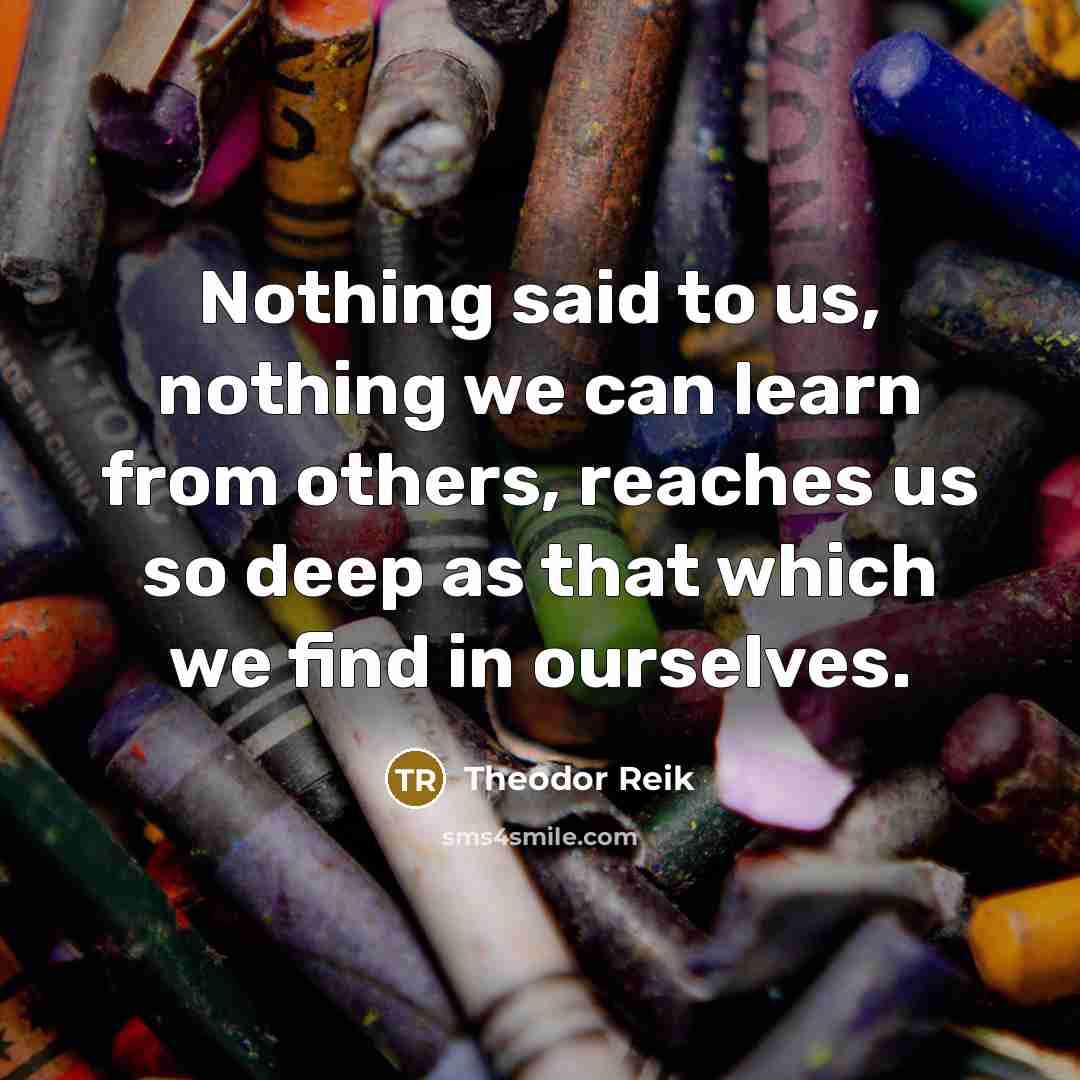 “Nothing said to us, nothing we can learn from others,…” quote by Theodor Reik