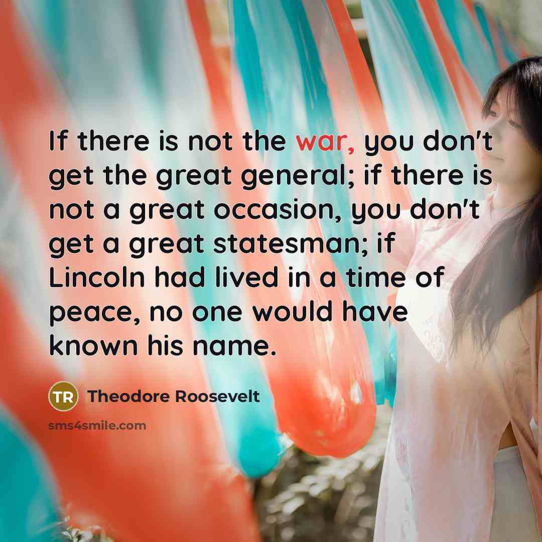 “If there is not the war, you don't get the…” quote by Theodore Roosevelt