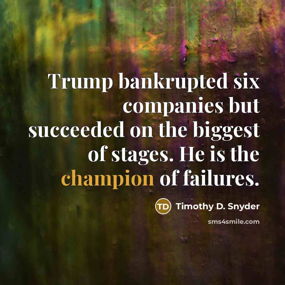 “Trump bankrupted six companies but succeeded on the biggest of…” quote by Timothy D. Snyder