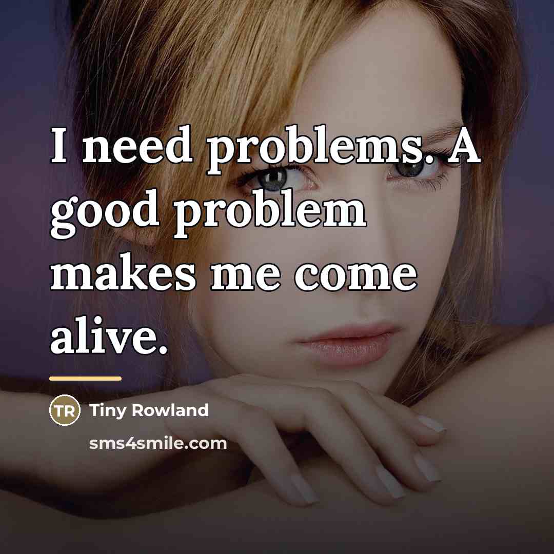 “I need problems. A good problem makes me come alive.…” quote by Anonymous