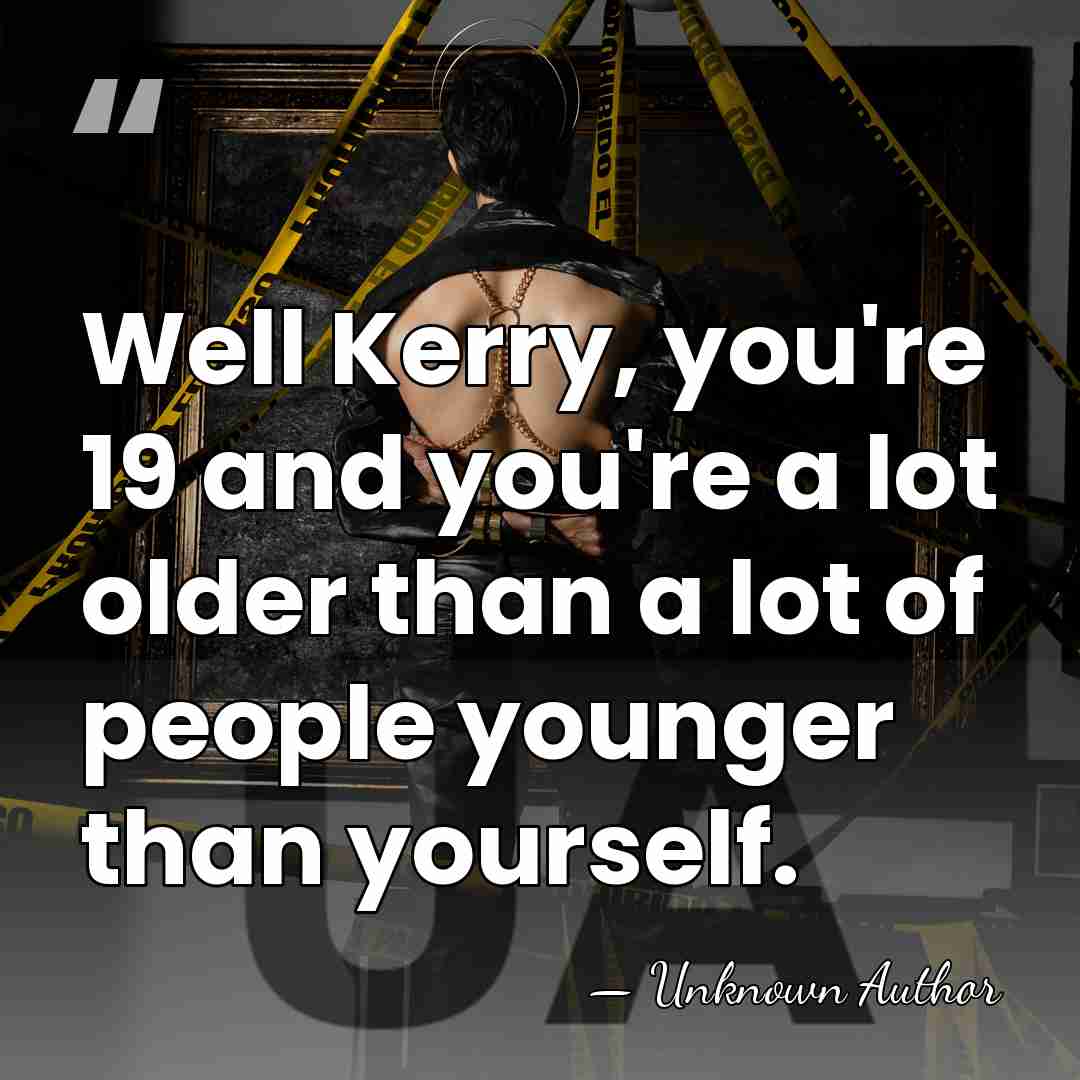 Well Kerry, you're 19 and you're a lot older than a lot&hellip; - Mike Gray