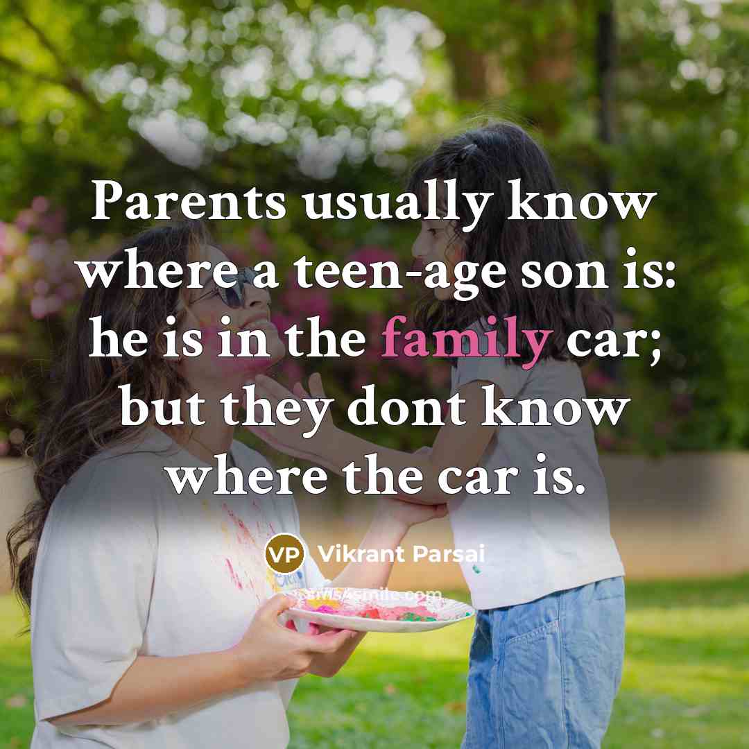 “Parents usually know where a teen-age son is: he is…” quote by Vikrant Parsai