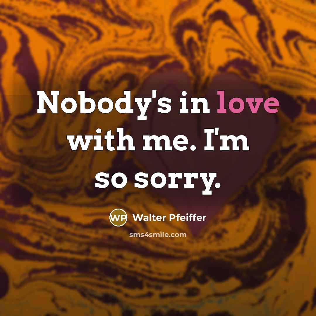 “Nobody's in love with me. I'm so sorry.…” quote by Walter Pfeiffer