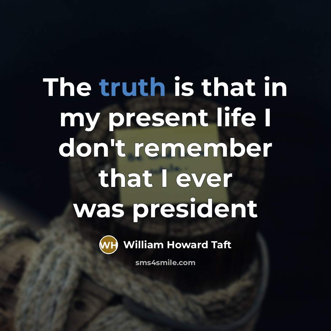 “The truth is that in my present life I don't…” quote by William Howard Taft
