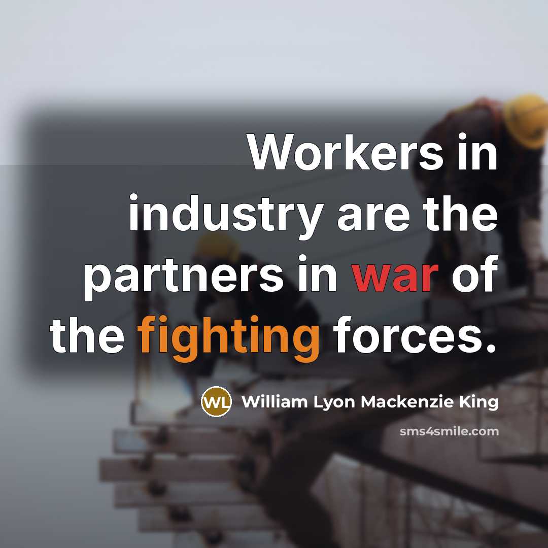 “Workers in industry are the partners in war of the…” quote by William Lyon Mackenzie King