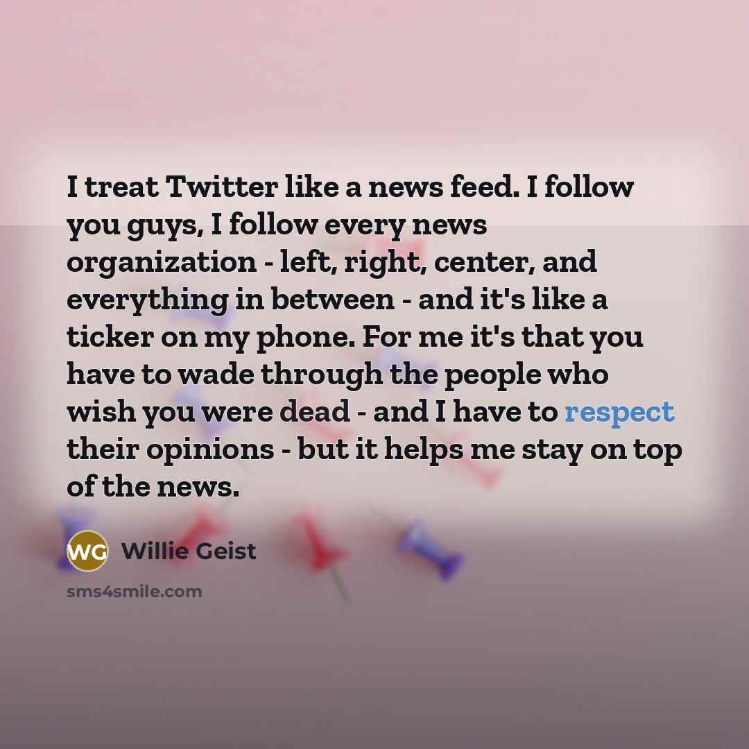 “I treat Twitter like a news feed. I follow you…” quote by Willie Geist