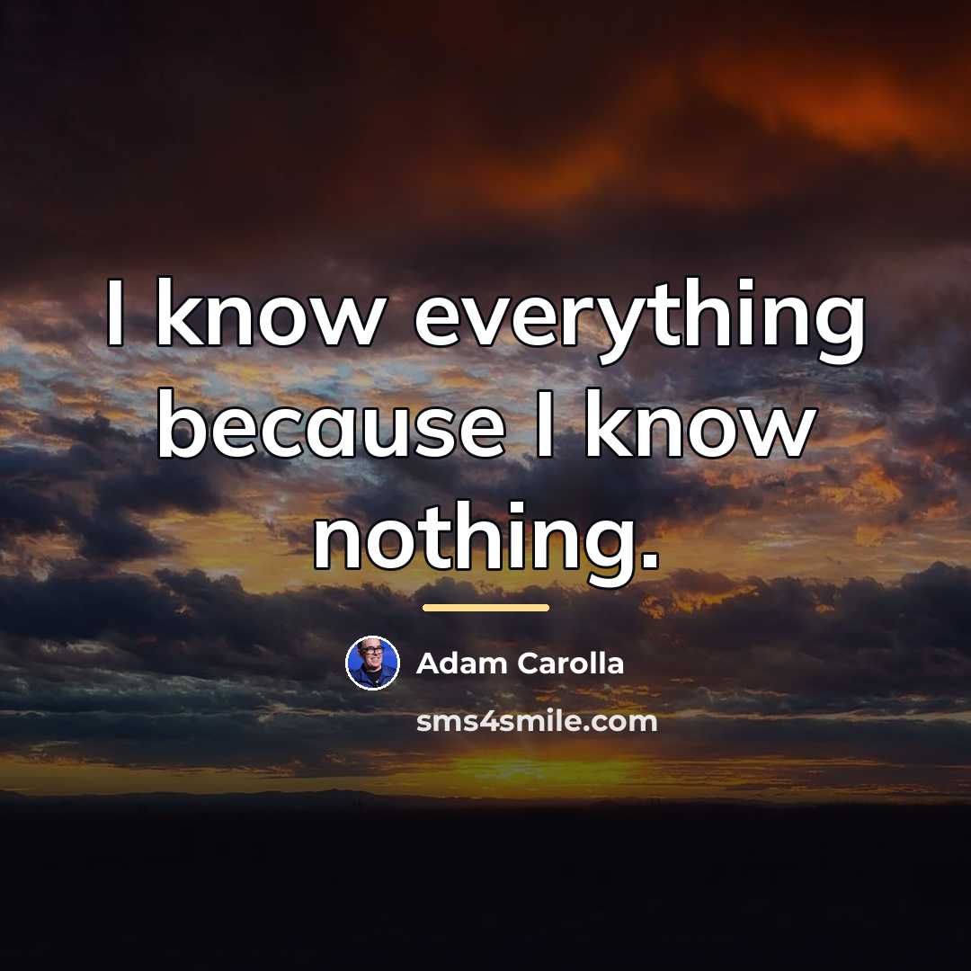 “I know everything because I know nothing.…” quote by Adam Carolla