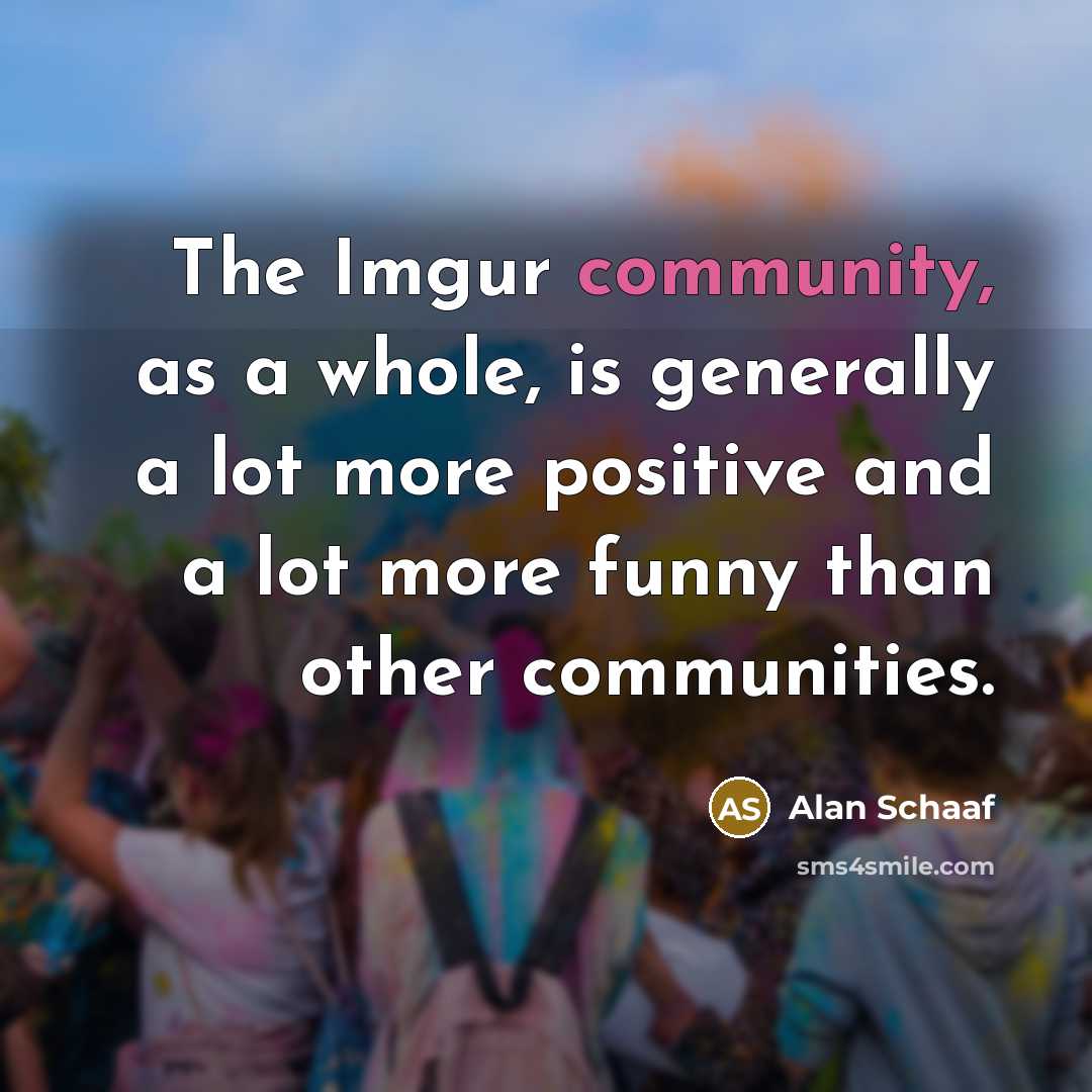 “The Imgur community, as a whole, is generally a lot…” quote by Alan Schaaf