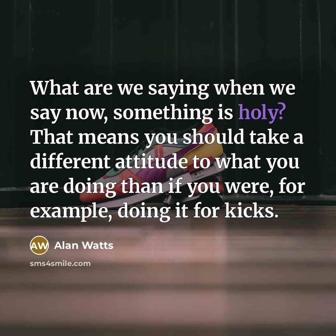 “What are we saying when we say now, something is…” quote by Alan Watts