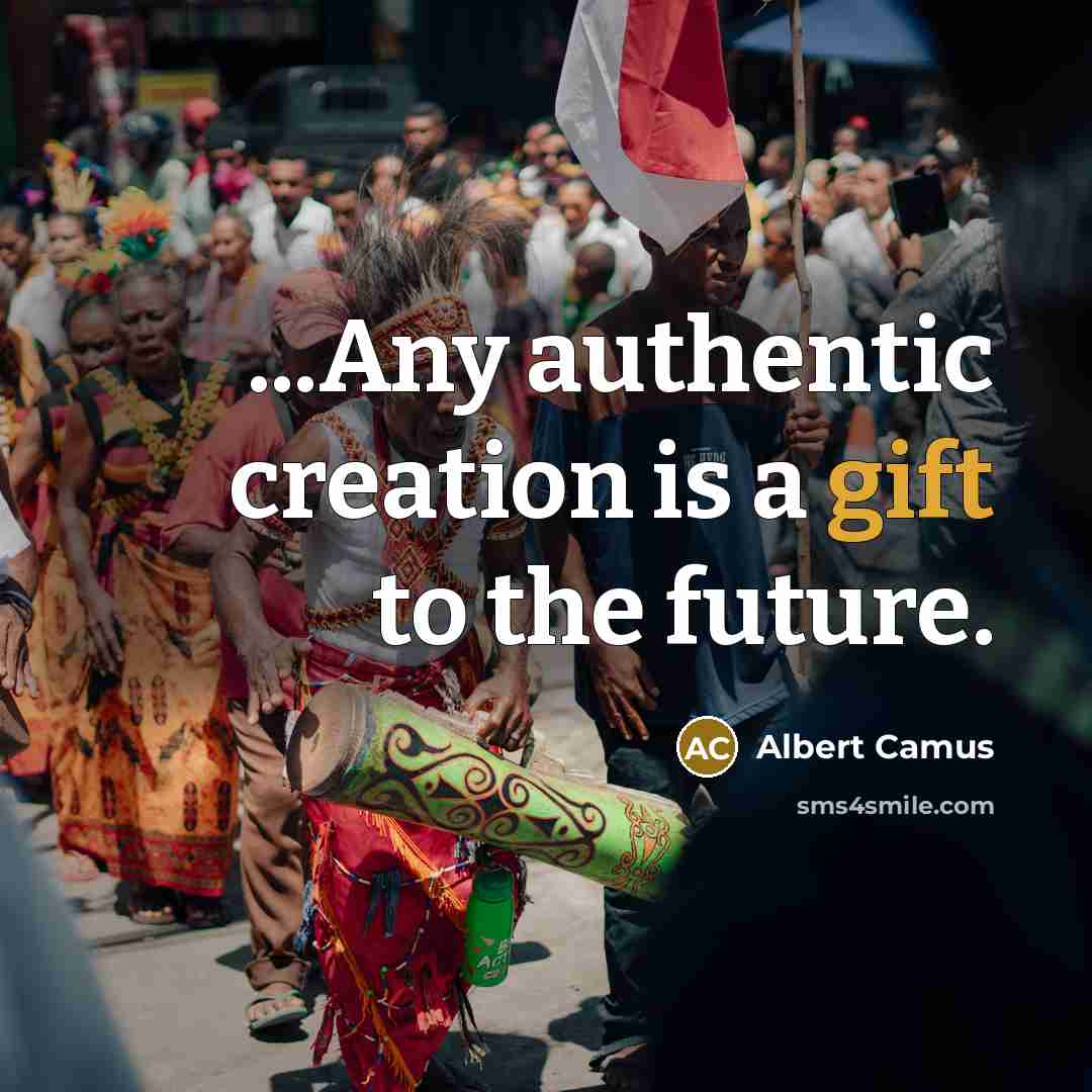 “...Any authentic creation is a gift to the future.…” quote by Albert Camus
