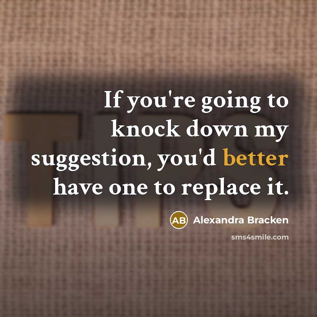 “If you're going to knock down my suggestion, you'd better have one to replace it.” quote by Alexandra Bracken